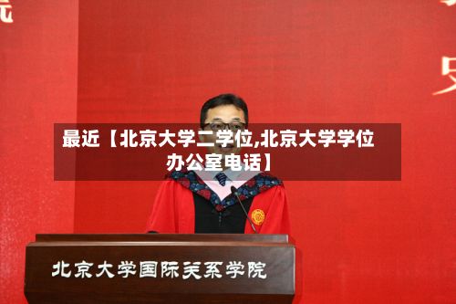 最近【北京大学二学位,北京大学学位办公室电话】-第2张图片