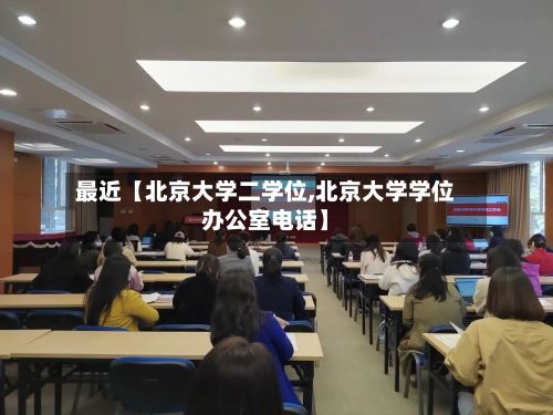 最近【北京大学二学位,北京大学学位办公室电话】