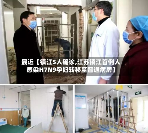 最近【镇江5人确诊,江苏镇江首例人感染H7N9孕妇转移至普通病房】