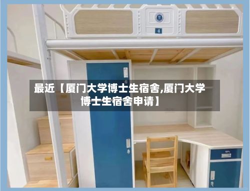 最近【厦门大学博士生宿舍,厦门大学博士生宿舍申请】