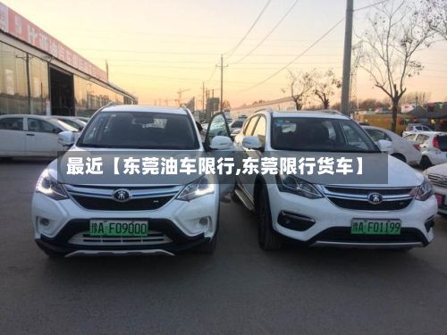 最近【东莞油车限行,东莞限行货车】-第2张图片