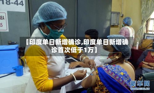 【印度单日新增确诊,印度单日新增确诊首次低于1万】-第2张图片