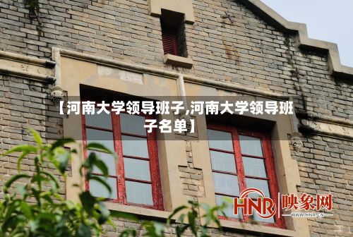【河南大学领导班子,河南大学领导班子名单】