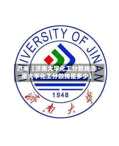 近来【济南大学化工分数线济南大学化工分数线是多少】-第2张图片