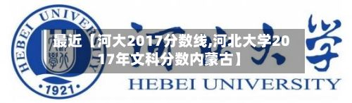最近【河大2017分数线,河北大学2017年文科分数内蒙古】