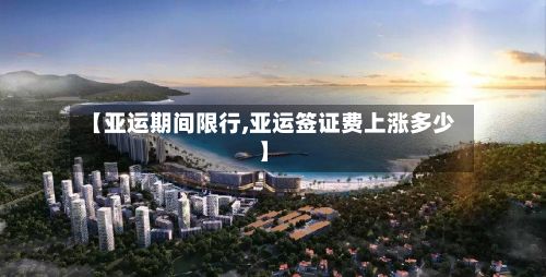 【亚运期间限行,亚运签证费上涨多少】