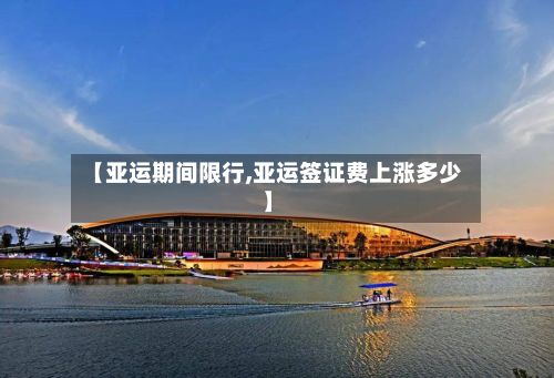 【亚运期间限行,亚运签证费上涨多少】-第2张图片