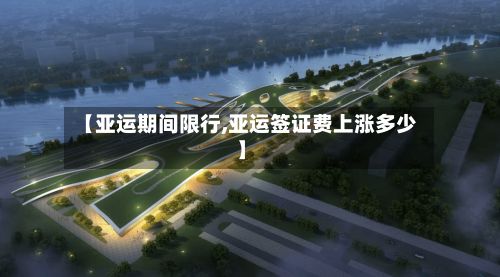 【亚运期间限行,亚运签证费上涨多少】-第3张图片