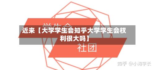 近来【大学学生会知乎大学学生会权利很大吗】