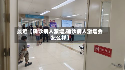 最近【确诊病人激增,确诊病人激增会怎么样】-第2张图片