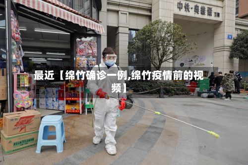 最近【绵竹确诊一例,绵竹疫情前的视频】-第2张图片