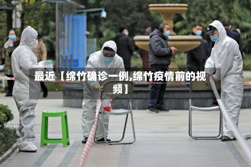 最近【绵竹确诊一例,绵竹疫情前的视频】-第3张图片