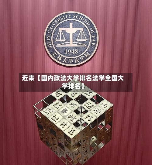 近来【国内政法大学排名法学全国大学排名】-第2张图片