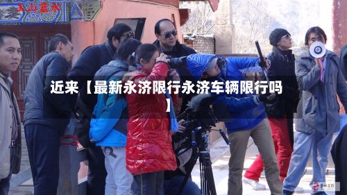 近来【最新永济限行永济车辆限行吗】