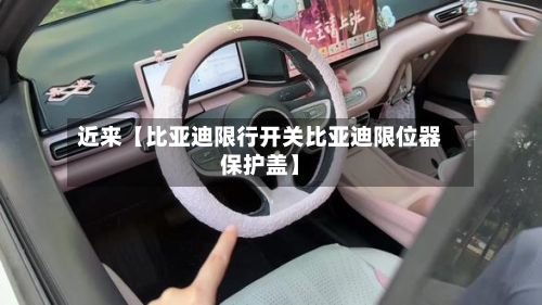 近来【比亚迪限行开关比亚迪限位器保护盖】