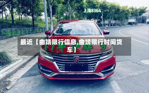 最近【曲靖限行信息,曲靖限行时间货车】