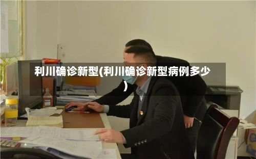 利川确诊新型(利川确诊新型病例多少)