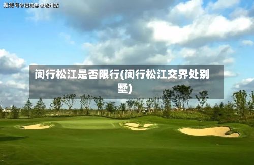 闵行松江是否限行(闵行松江交界处别墅)-第2张图片