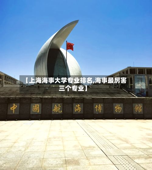 【上海海事大学专业排名,海事最厉害三个专业】-第2张图片