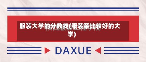 服装大学的分数线(服装系比较好的大学)