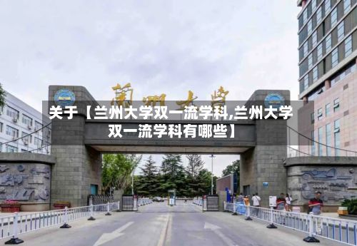 关于【兰州大学双一流学科,兰州大学双一流学科有哪些】