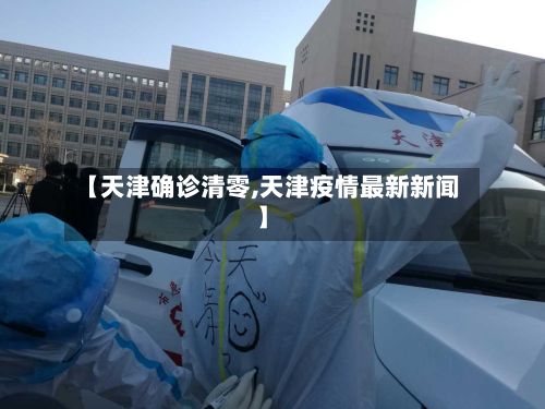 【天津确诊清零,天津疫情最新新闻】-第2张图片