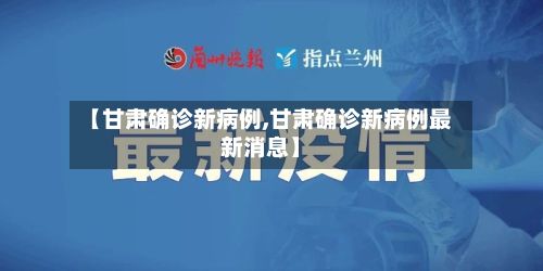 【甘肃确诊新病例,甘肃确诊新病例最新消息】
