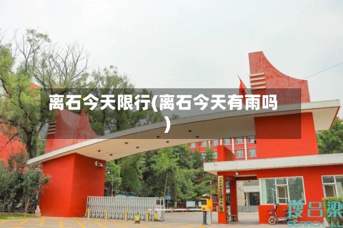 离石今天限行(离石今天有雨吗)-第2张图片