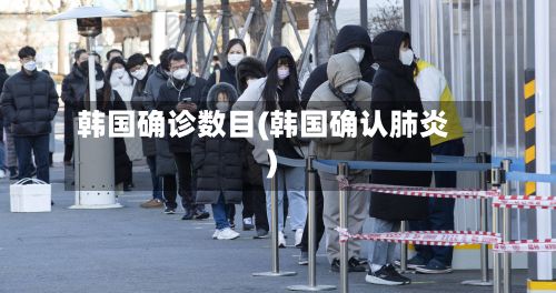 韩国确诊数目(韩国确认肺炎)