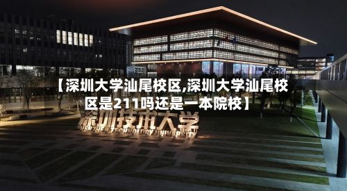 【深圳大学汕尾校区,深圳大学汕尾校区是211吗还是一本院校】-第2张图片