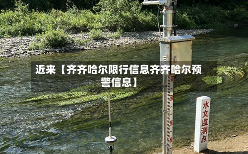 近来【齐齐哈尔限行信息齐齐哈尔预警信息】