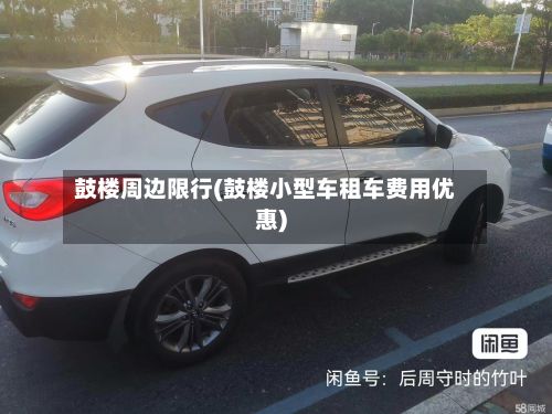 鼓楼周边限行(鼓楼小型车租车费用优惠)-第3张图片