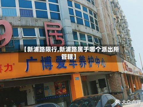 【新浦路限行,新浦路属于哪个派出所管辖】