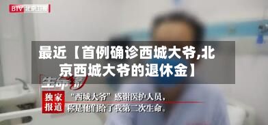最近【首例确诊西城大爷,北京西城大爷的退休金】