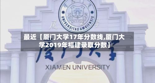 最近【厦门大学17年分数线,厦门大学2019年福建录取分数】-第3张图片
