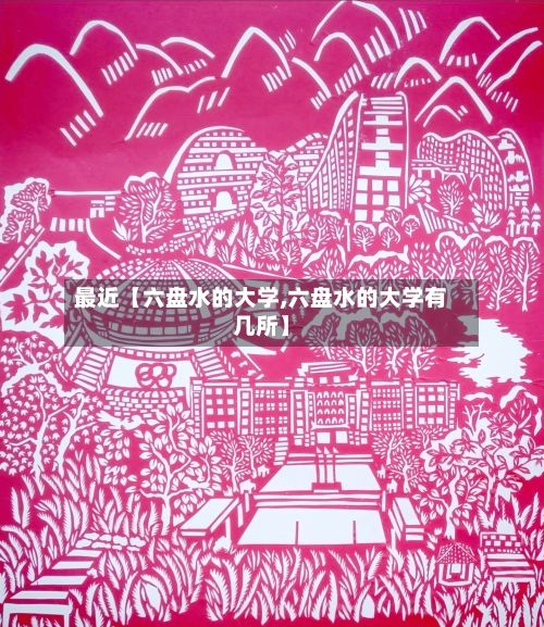 最近【六盘水的大学,六盘水的大学有几所】-第3张图片