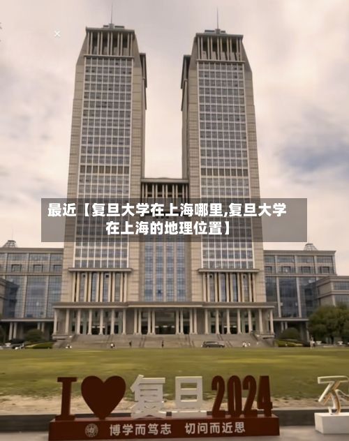 最近【复旦大学在上海哪里,复旦大学在上海的地理位置】-第3张图片