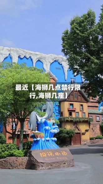 最近【海狮几点禁行限行,海狮几座】-第3张图片