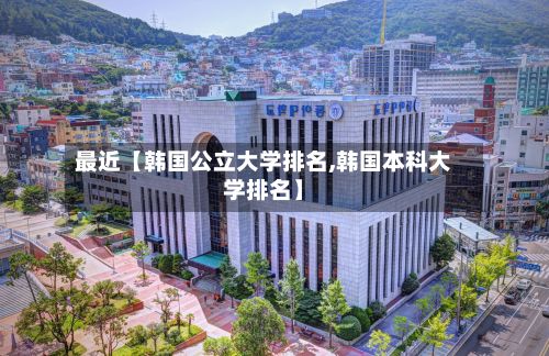 最近【韩国公立大学排名,韩国本科大学排名】-第3张图片