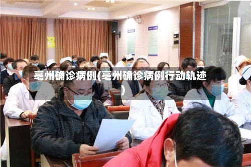 亳州确诊病例(亳州确诊病例行动轨迹)