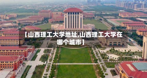 【山西理工大学地址,山西理工大学在哪个城市】-第2张图片