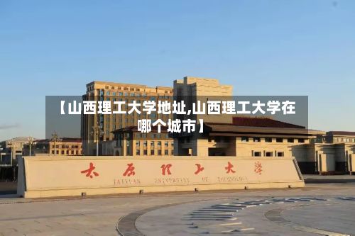 【山西理工大学地址,山西理工大学在哪个城市】-第3张图片