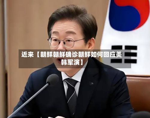 近来【朝鲜朝鲜确诊朝鲜如何回应美韩军演】-第2张图片