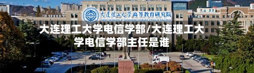 大连理工大学电信学部/大连理工大学电信学部主任是谁-第3张图片