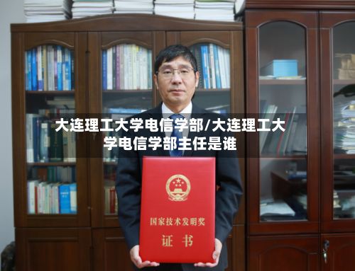 大连理工大学电信学部/大连理工大学电信学部主任是谁-第2张图片