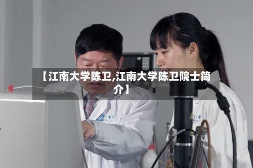 【江南大学陈卫,江南大学陈卫院士简介】