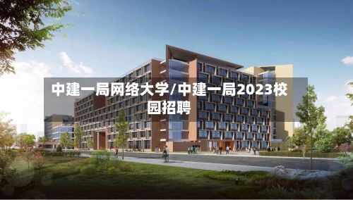 中建一局网络大学/中建一局2023校园招聘