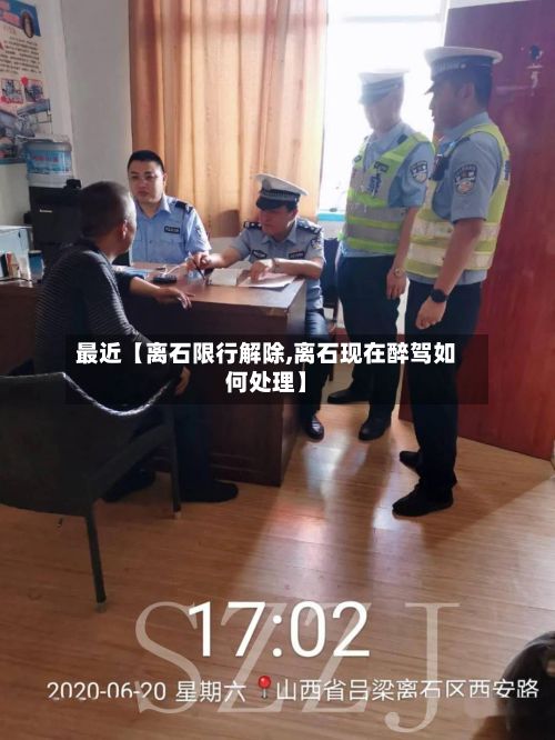最近【离石限行解除,离石现在醉驾如何处理】-第2张图片