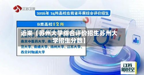 近来【苏州大学综合评价招生苏州大学招生分数】-第2张图片