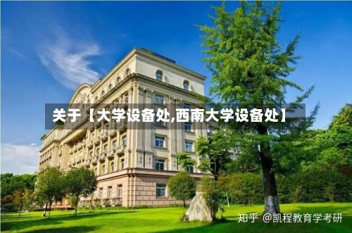 关于【大学设备处,西南大学设备处】
